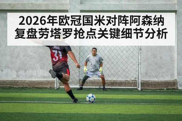 2026年欧冠国米对阵阿森纳复盘劳塔罗抢点关键细节分析